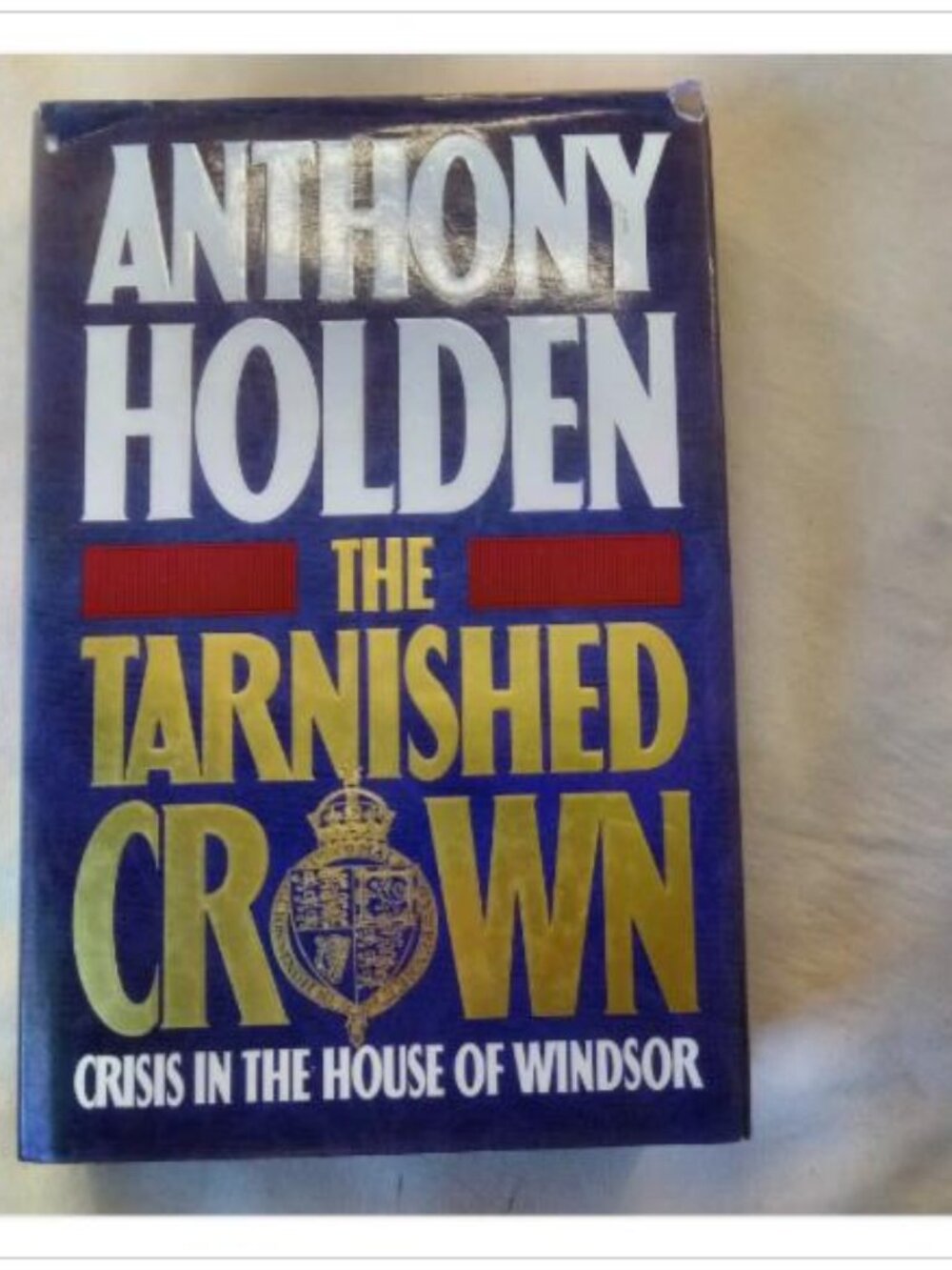 The Tarnished Crown: Crisis in the House of Windsor Anthony Holden 1993 Book
